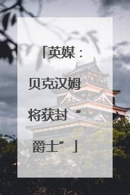 英媒：贝克汉姆将获封“爵士”