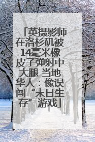 英摄影师在洛杉矶被14毫米橡皮子弹射中大腿 当地华人:像误闯“末日生存”游戏