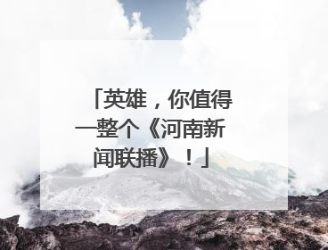 英雄，你值得一整个《河南新闻联播》！