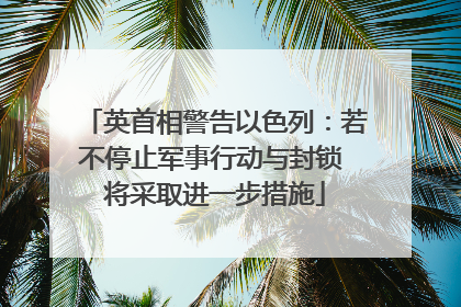 英首相警告以色列：若不停止军事行动与封锁 将采取进一步措施