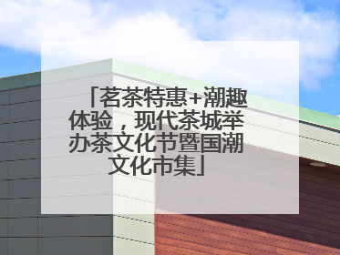 茗茶特惠+潮趣体验，现代茶城举办茶文化节暨国潮文化市集