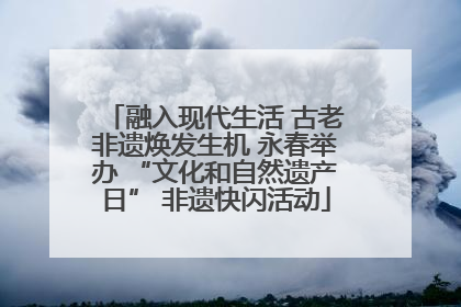 融入现代生活 古老非遗焕发生机 永春举办 “文化和自然遗产日” 非遗快闪活动