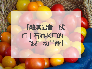 融媒记者一线行｜石油老厂的“绿”动革命