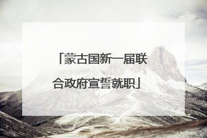 蒙古国新一届联合政府宣誓就职