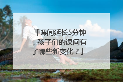 课间延长5分钟，孩子们的课间有了哪些新变化？