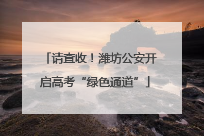 请查收！潍坊公安开启高考“绿色通道”