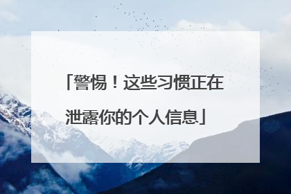 警惕！这些习惯正在泄露你的个人信息