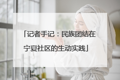 记者手记：民族团结在宁夏社区的生动实践