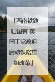 西南铁路归国有 英国工党政府启动铁路重组改革