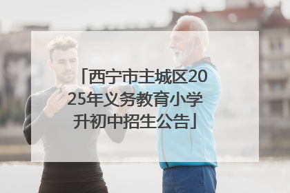 西宁市主城区2025年义务教育小学升初中招生公告