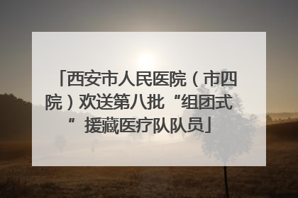 西安市人民医院（市四院）欢送第八批“组团式”援藏医疗队队员