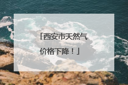 西安市天然气价格下降！