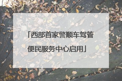 西部首家警顺车驾管便民服务中心启用