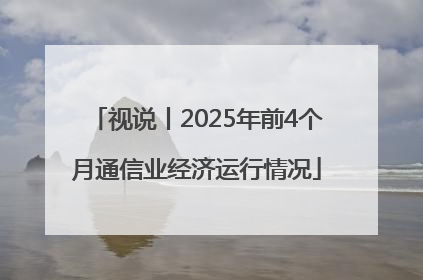 视说丨2025年前4个月通信业经济运行情况