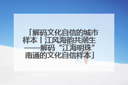 解码文化自信的城市样本丨江风海韵共潮生——解码“江海明珠”南通的文化自信样本