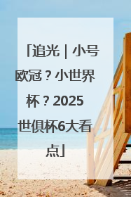 追光｜小号欧冠？小世界杯？2025世俱杯6大看点