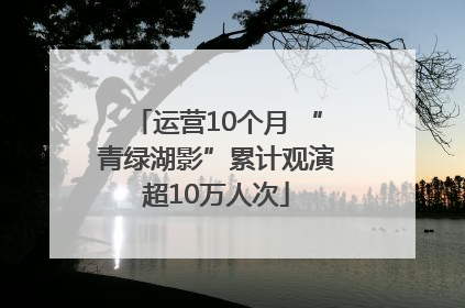 运营10个月 “青绿湖影”累计观演超10万人次