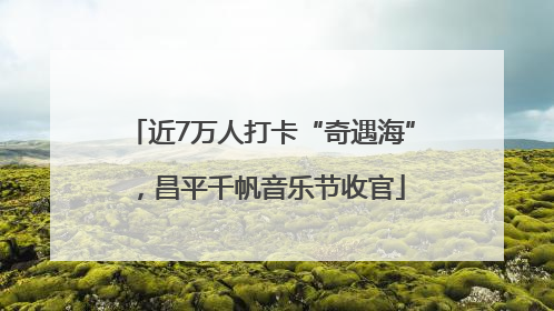 近7万人打卡“奇遇海”，昌平千帆音乐节收官