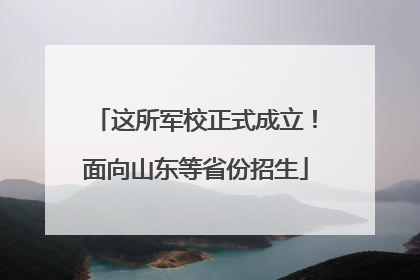 这所军校正式成立！面向山东等省份招生
