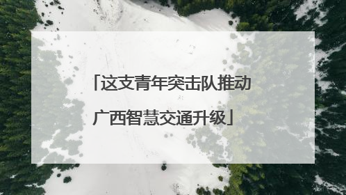 这支青年突击队推动广西智慧交通升级