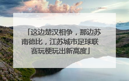 这边楚汉相争，那边苏南德比，江苏城市足球联赛玩梗玩出新高度