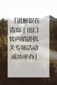 进解促在青岛｜出口转内销进机关专场活动成功举办