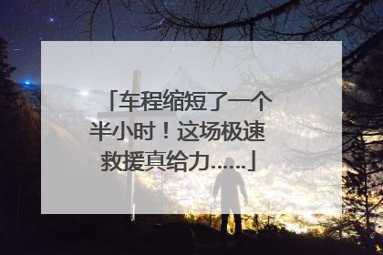 车程缩短了一个半小时！这场极速救援真给力……