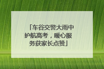 车谷交警大雨中护航高考，暖心服务获家长点赞