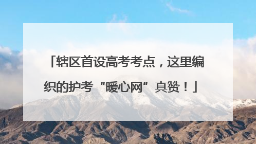 辖区首设高考考点，这里编织的护考“暖心网”真赞！