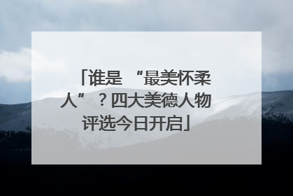 谁是 “最美怀柔人”？四大美德人物评选今日开启