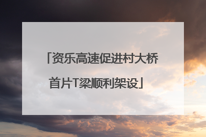 资乐高速促进村大桥首片T梁顺利架设