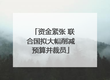 资金紧张 联合国拟大幅削减预算并裁员