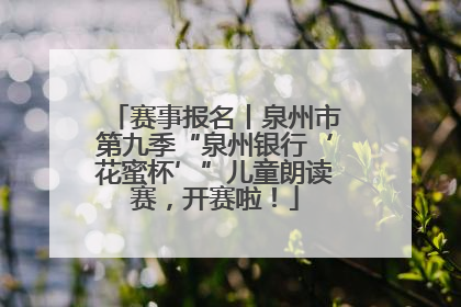 赛事报名丨泉州市第九季“泉州银行‘花蜜杯’”儿童朗读赛，开赛啦！
