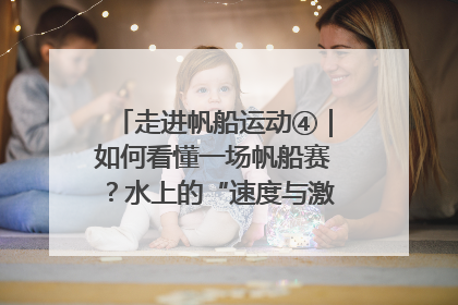 走进帆船运动④｜如何看懂一场帆船赛？水上的“速度与激情”同样精彩