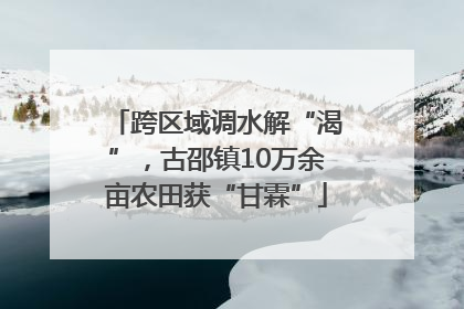 跨区域调水解“渴”，古邵镇10万余亩农田获“甘霖”