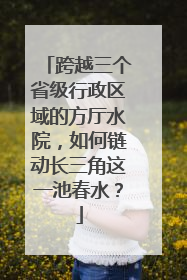 跨越三个省级行政区域的方厅水院，如何链动长三角这一池春水？