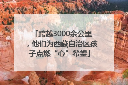 跨越3000余公里，他们为西藏自治区孩子点燃“心”希望