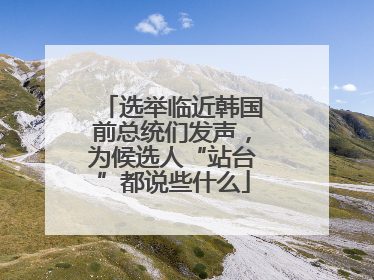 选举临近韩国前总统们发声，为候选人“站台”都说些什么