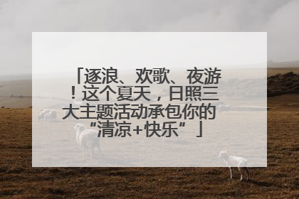逐浪、欢歌、夜游！这个夏天，日照三大主题活动承包你的 “清凉+快乐”