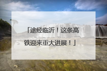 途经临沂！这条高铁迎来重大进展！