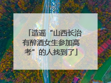 造谣“山西长治有醉酒女生参加高考”的人找到了