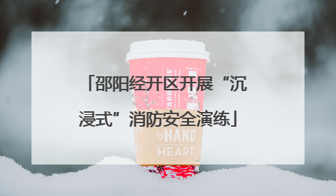 邵阳经开区开展“沉浸式”消防安全演练