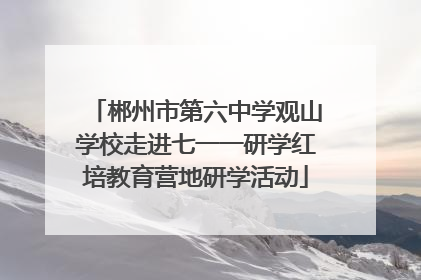 郴州市第六中学观山学校走进七一一研学红培教育营地研学活动