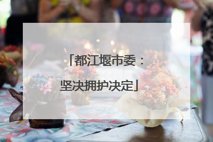 都江堰市委：坚决拥护决定