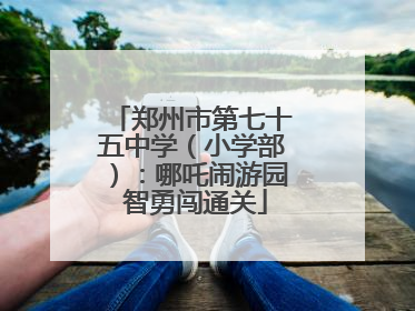 郑州市第七十五中学（小学部）：哪吒闹游园 智勇闯通关