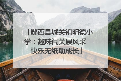 郧西县城关镇明德小学：趣味闯关展风采 快乐无纸助成长