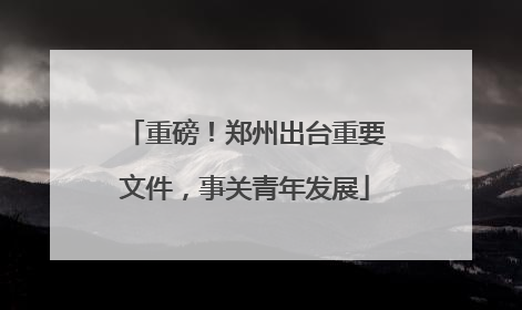 重磅！郑州出台重要文件，事关青年发展
