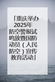 重庆举办2025年防空警报试鸣放暨国防动员（人民防空）宣传教育活动