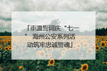 重温誓词庆“七一” 海州公安系列活动筑牢忠诚警魂
