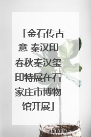 金石传古意 秦汉印春秋秦汉玺印特展在石家庄市博物馆开展